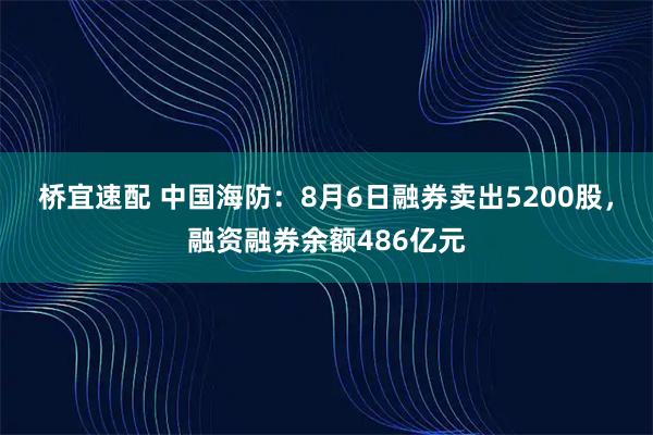 桥宜速配 中国海防：8月6日融券卖出5200股，融资融券余额486亿元